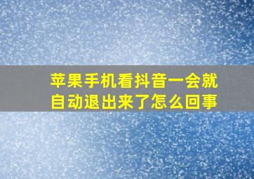 苹果手机看抖音一会就自动退出来了怎么回事