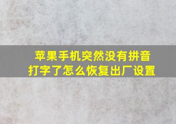 苹果手机突然没有拼音打字了怎么恢复出厂设置