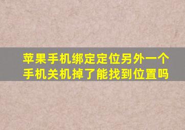 苹果手机绑定定位另外一个手机关机掉了能找到位置吗