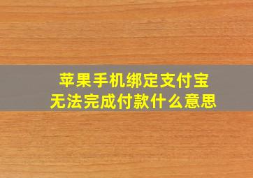 苹果手机绑定支付宝无法完成付款什么意思