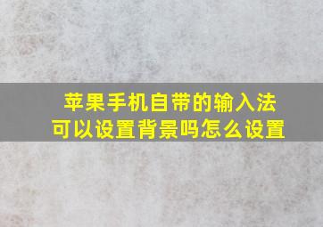 苹果手机自带的输入法可以设置背景吗怎么设置