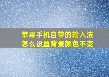 苹果手机自带的输入法怎么设置背景颜色不变