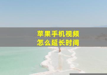 苹果手机视频怎么延长时间