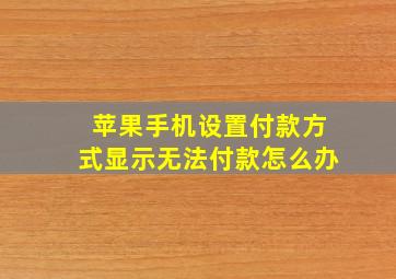 苹果手机设置付款方式显示无法付款怎么办