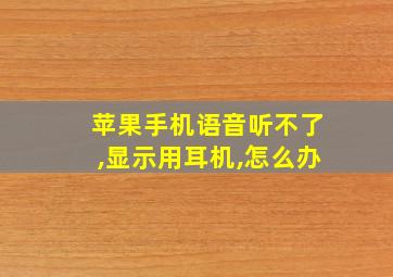 苹果手机语音听不了,显示用耳机,怎么办