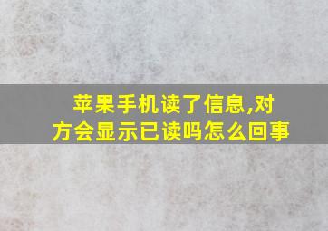 苹果手机读了信息,对方会显示已读吗怎么回事