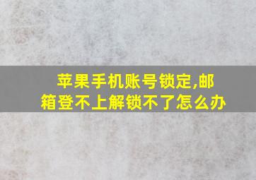 苹果手机账号锁定,邮箱登不上解锁不了怎么办