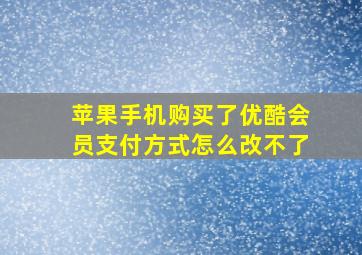 苹果手机购买了优酷会员支付方式怎么改不了