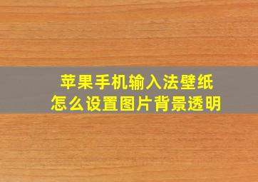 苹果手机输入法壁纸怎么设置图片背景透明