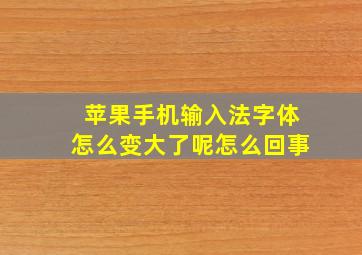 苹果手机输入法字体怎么变大了呢怎么回事