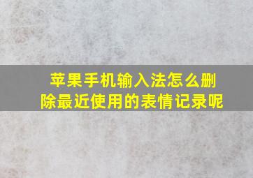 苹果手机输入法怎么删除最近使用的表情记录呢