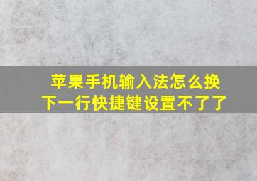 苹果手机输入法怎么换下一行快捷键设置不了了