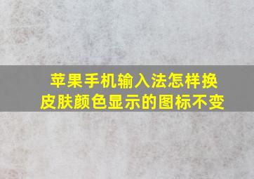 苹果手机输入法怎样换皮肤颜色显示的图标不变