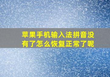 苹果手机输入法拼音没有了怎么恢复正常了呢