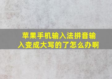 苹果手机输入法拼音输入变成大写的了怎么办啊