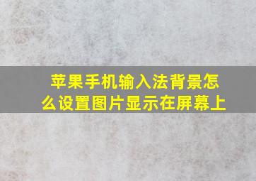 苹果手机输入法背景怎么设置图片显示在屏幕上