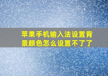 苹果手机输入法设置背景颜色怎么设置不了了