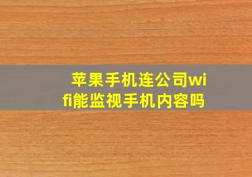 苹果手机连公司wifi能监视手机内容吗