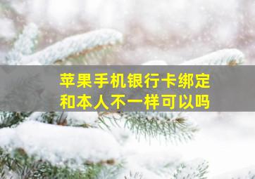 苹果手机银行卡绑定和本人不一样可以吗