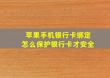 苹果手机银行卡绑定怎么保护银行卡才安全