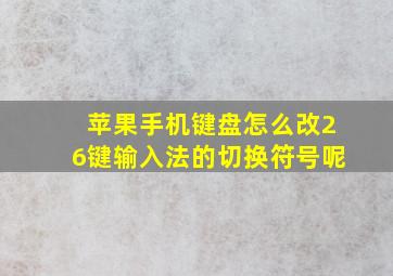 苹果手机键盘怎么改26键输入法的切换符号呢