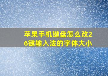 苹果手机键盘怎么改26键输入法的字体大小