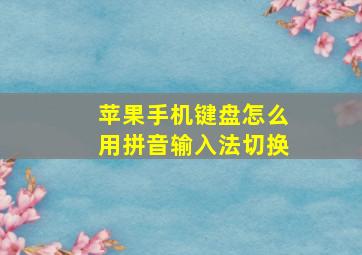 苹果手机键盘怎么用拼音输入法切换