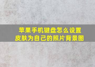 苹果手机键盘怎么设置皮肤为自己的照片背景图