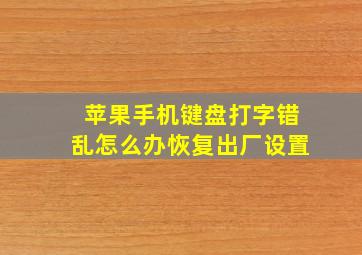 苹果手机键盘打字错乱怎么办恢复出厂设置