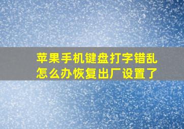 苹果手机键盘打字错乱怎么办恢复出厂设置了