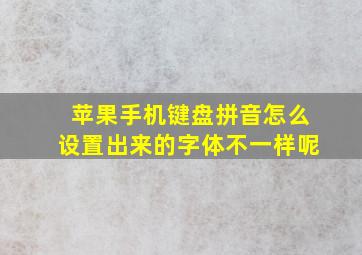 苹果手机键盘拼音怎么设置出来的字体不一样呢