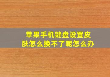 苹果手机键盘设置皮肤怎么换不了呢怎么办