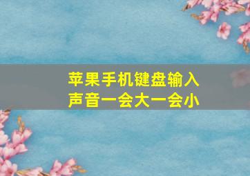 苹果手机键盘输入声音一会大一会小