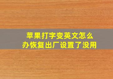 苹果打字变英文怎么办恢复出厂设置了没用