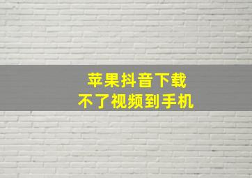 苹果抖音下载不了视频到手机