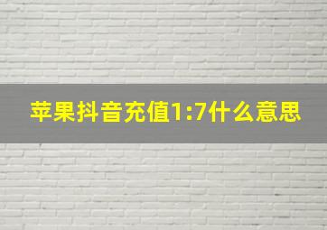 苹果抖音充值1:7什么意思