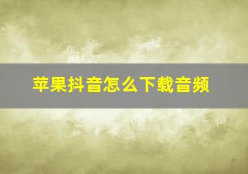 苹果抖音怎么下载音频