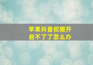 苹果抖音权限开启不了了怎么办