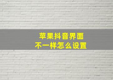 苹果抖音界面不一样怎么设置