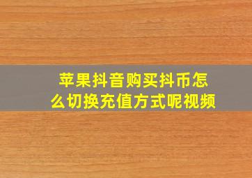 苹果抖音购买抖币怎么切换充值方式呢视频