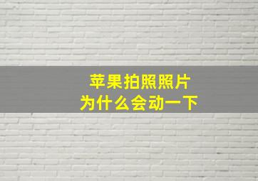 苹果拍照照片为什么会动一下