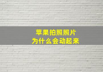 苹果拍照照片为什么会动起来