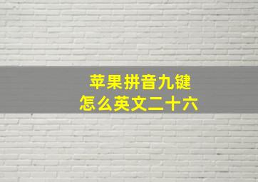 苹果拼音九键怎么英文二十六