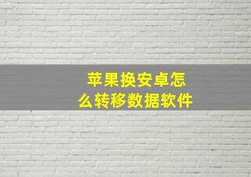 苹果换安卓怎么转移数据软件