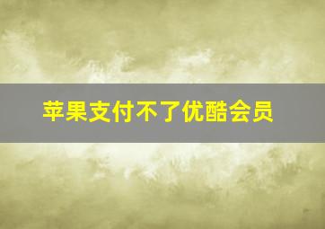 苹果支付不了优酷会员