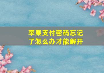 苹果支付密码忘记了怎么办才能解开