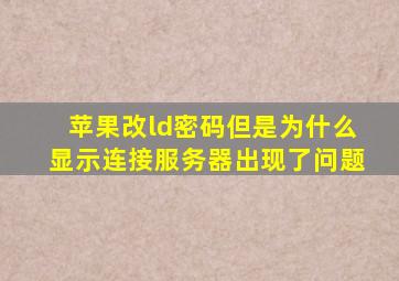 苹果改ld密码但是为什么显示连接服务器出现了问题