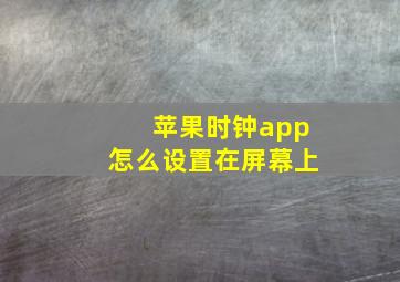 苹果时钟app怎么设置在屏幕上