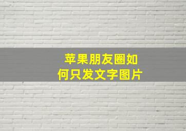 苹果朋友圈如何只发文字图片