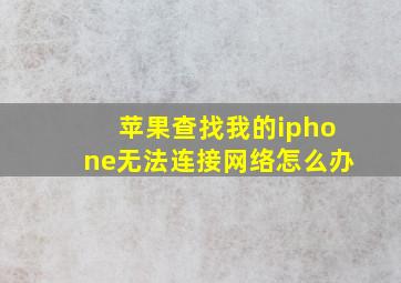 苹果查找我的iphone无法连接网络怎么办